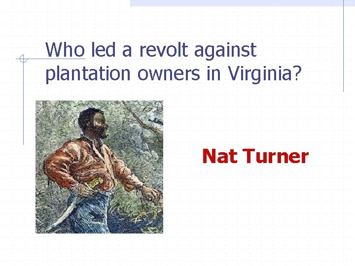 Who led a revolt against plantation owners in Virginia? Nat Turner 