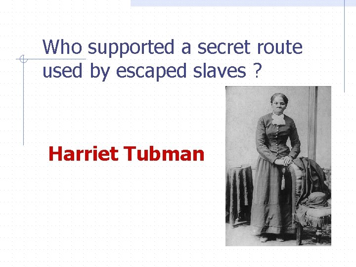 Who supported a secret route used by escaped slaves ? Harriet Tubman 