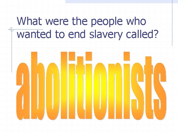 What were the people who wanted to end slavery called? 