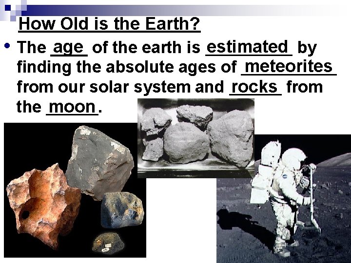 How Old is the Earth? age of the earth is _____ estimated by •