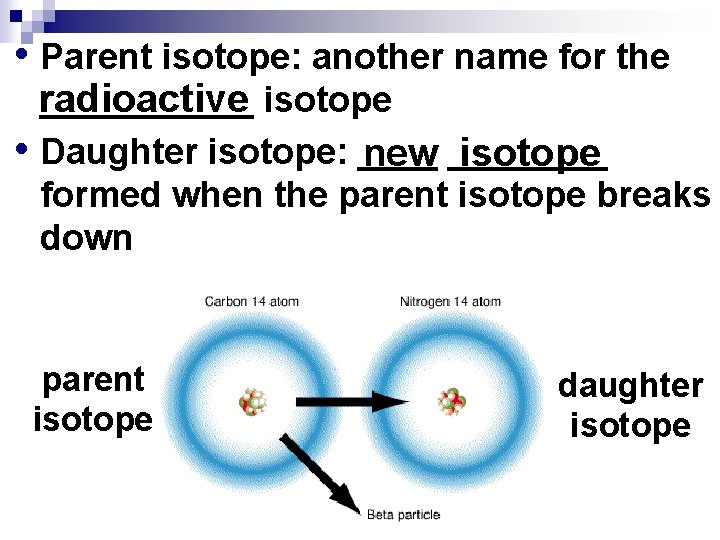  • Parent isotope: another name for the ______ isotope radioactive • Daughter isotope: