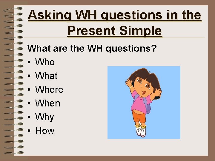 Asking WH questions in the Present Simple What are the WH questions? • Who