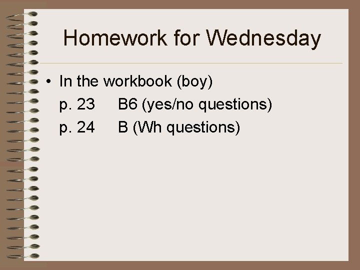 Homework for Wednesday • In the workbook (boy) p. 23 B 6 (yes/no questions)
