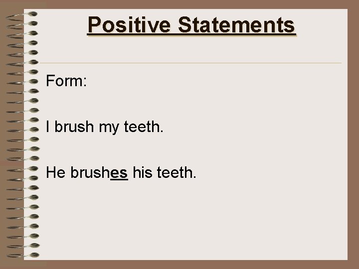 Positive Statements Form: I brush my teeth. He brushes his teeth. 