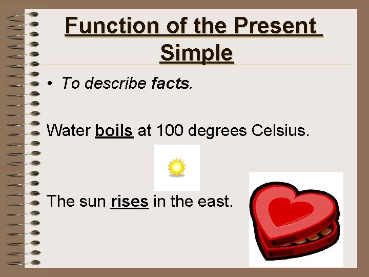 Function of the Present Simple • To describe facts. Water boils at 100 degrees