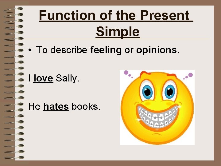 Function of the Present Simple • To describe feeling or opinions. I love Sally.