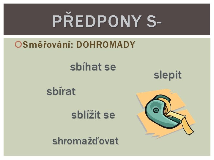 PŘEDPONY S Směřování: DOHROMADY sbíhat se sbírat sblížit se shromažďovat slepit 