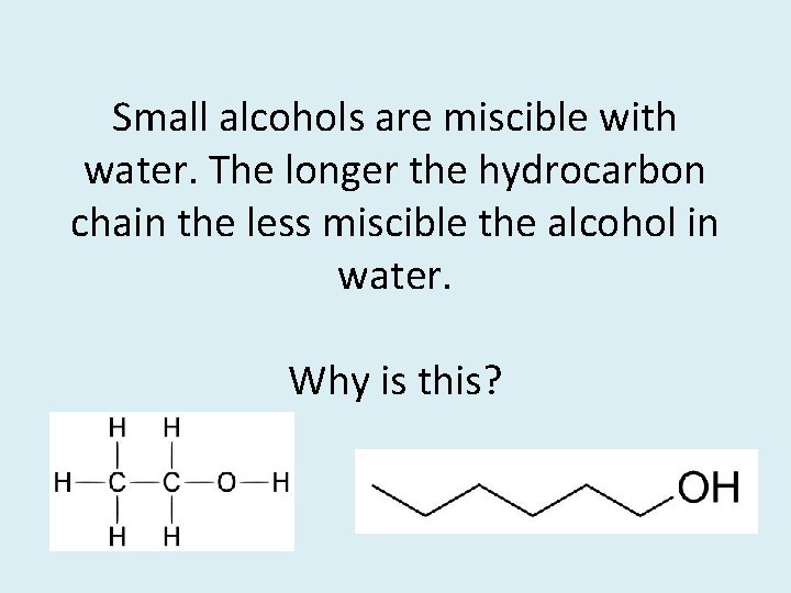 Small alcohols are miscible with water. The longer the hydrocarbon chain the less miscible