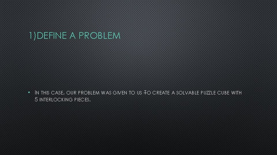 1)DEFINE A PROBLEM • IN THIS CASE, OUR PROBLEM WAS GIVEN TO US –TO