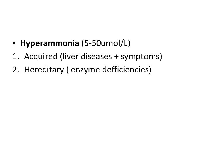  • Hyperammonia (5 -50 umol/L) 1. Acquired (liver diseases + symptoms) 2. Hereditary