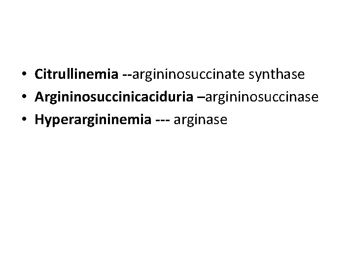  • Citrullinemia --argininosuccinate synthase • Argininosuccinicaciduria –argininosuccinase • Hyperargininemia --- arginase 