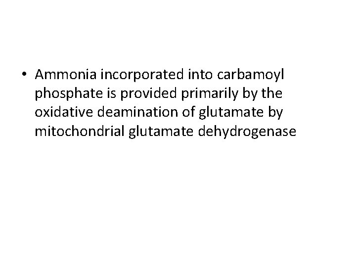  • Ammonia incorporated into carbamoyl phosphate is provided primarily by the oxidative deamination