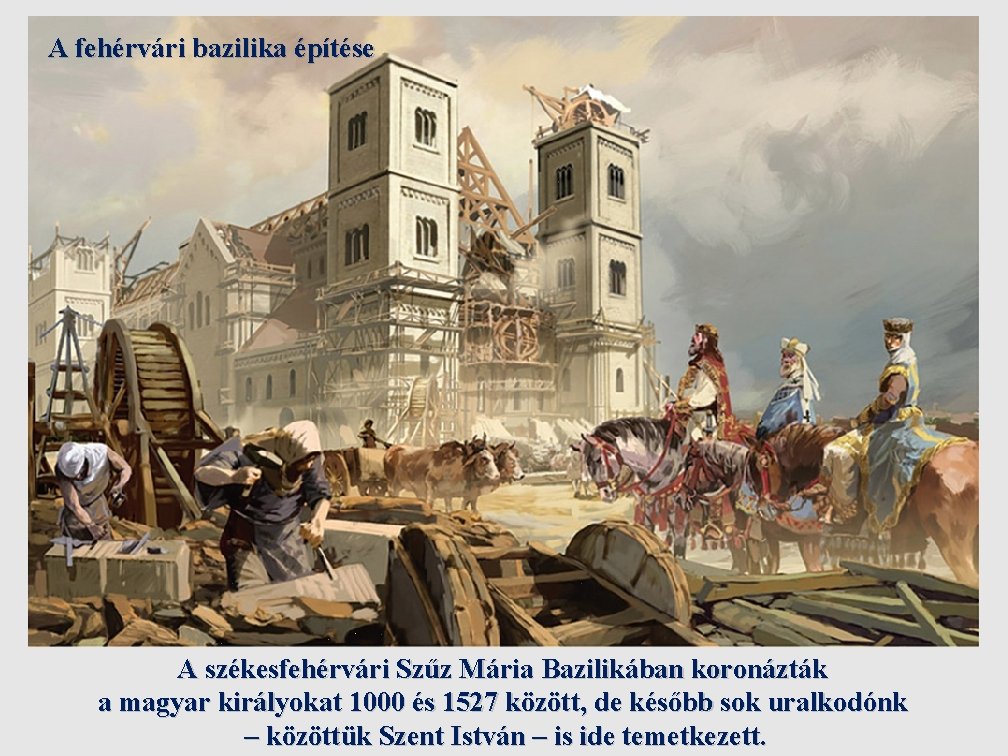 A fehérvári bazilika építése A székesfehérvári Szűz Mária Bazilikában koronázták a magyar királyokat 1000