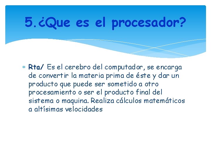 5. ¿Que es el procesador? Rta/ Es el cerebro del computador, se encarga de