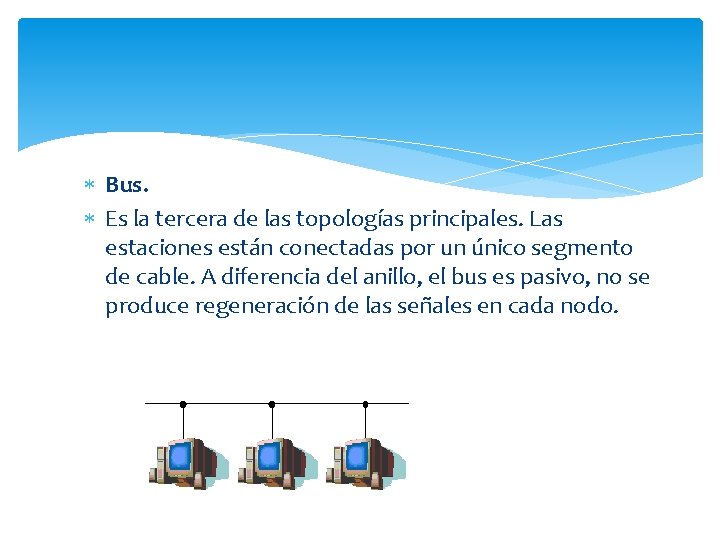  Bus. Es la tercera de las topologías principales. Las estaciones están conectadas por