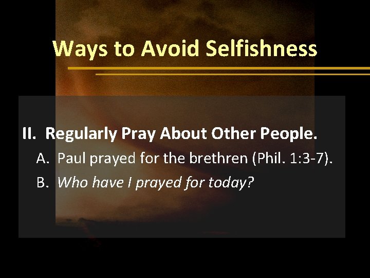 Ways to Avoid Selfishness II. Regularly Pray About Other People. A. Paul prayed for