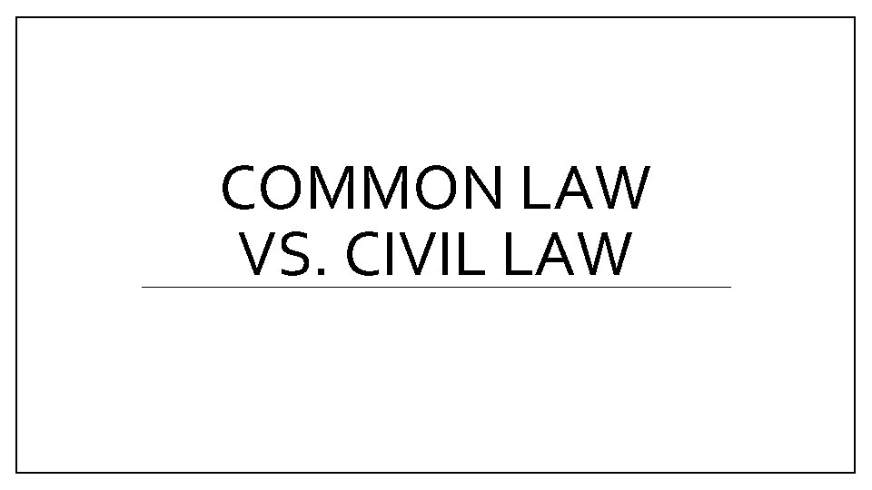 COMMON LAW VS. CIVIL LAW 