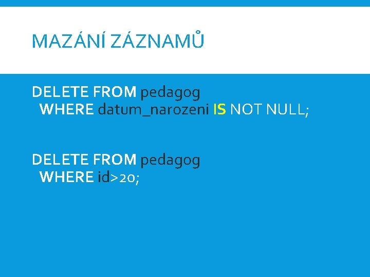 MAZÁNÍ ZÁZNAMŮ DELETE FROM pedagog WHERE datum_narozeni IS NOT NULL; DELETE FROM pedagog WHERE