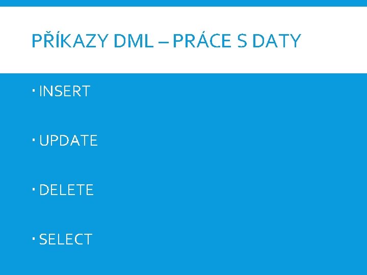 PŘÍKAZY DML – PRÁCE S DATY INSERT UPDATE DELETE SELECT 