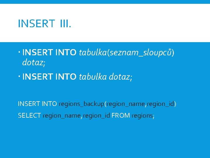 INSERT III. INSERT INTO tabulka(seznam_sloupců) dotaz; INSERT INTO tabulka dotaz; INSERT INTO regions_backup(region_name, region_id)
