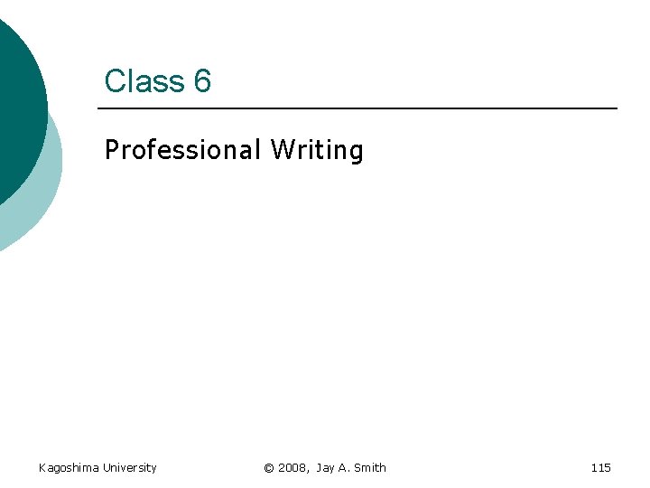 Class 6 Professional Writing Kagoshima University © 2008, Jay A. Smith 115 