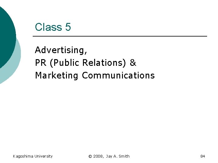 Class 5 Advertising, PR (Public Relations) & Marketing Communications Kagoshima University © 2008, Jay