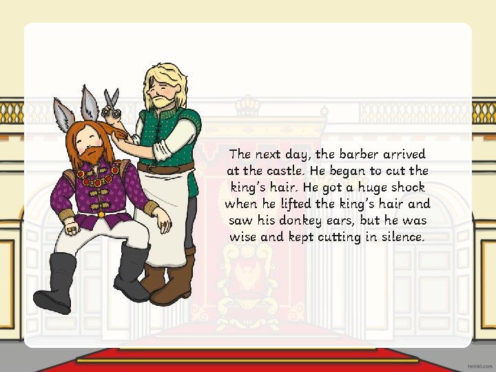 The next day, the barber arrived at the castle. He began to cut the