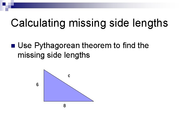 Calculating missing side lengths n Use Pythagorean theorem to find the missing side lengths Calculating missing side lengths n Use Pythagorean theorem to find the missing side lengths