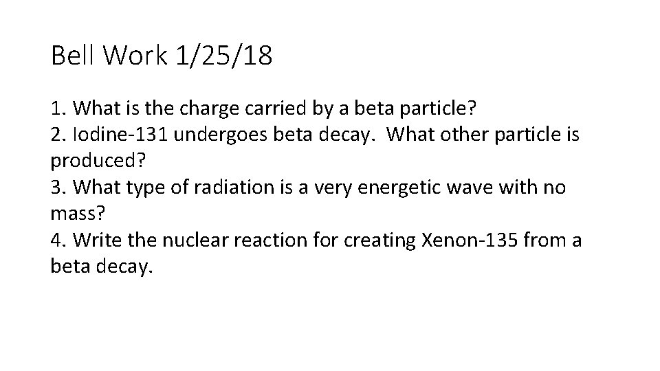 Bell Work 1/25/18 1. What is the charge carried by a beta particle? 2.