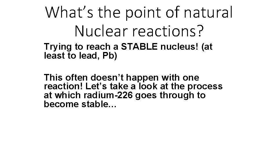 What’s the point of natural Nuclear reactions? Trying to reach a STABLE nucleus! (at