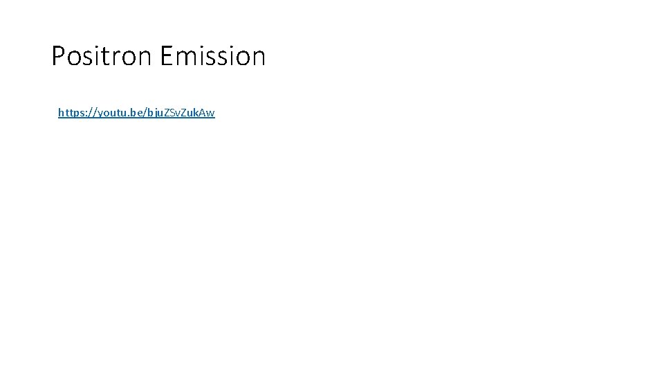 Positron Emission https: //youtu. be/bju. ZSv. Zuk. Aw 