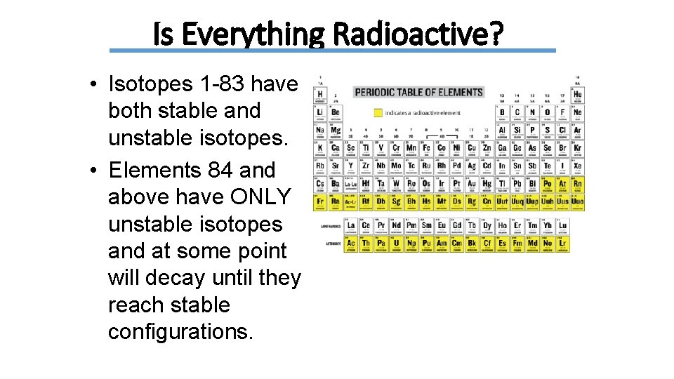 Is Everything Radioactive? • Isotopes 1 -83 have both stable and unstable isotopes. •