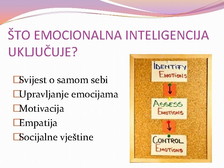 ŠTO EMOCIONALNA INTELIGENCIJA UKLJUČUJE? �Svijest o samom sebi �Upravljanje emocijama �Motivacija �Empatija �Socijalne vještine