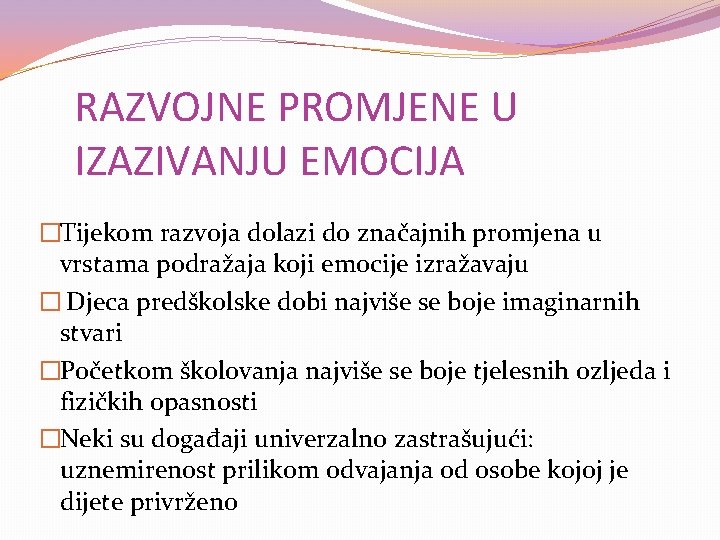 RAZVOJNE PROMJENE U IZAZIVANJU EMOCIJA �Tijekom razvoja dolazi do značajnih promjena u vrstama podražaja