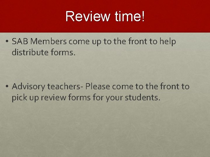 Review time! • SAB Members come up to the front to help distribute forms.