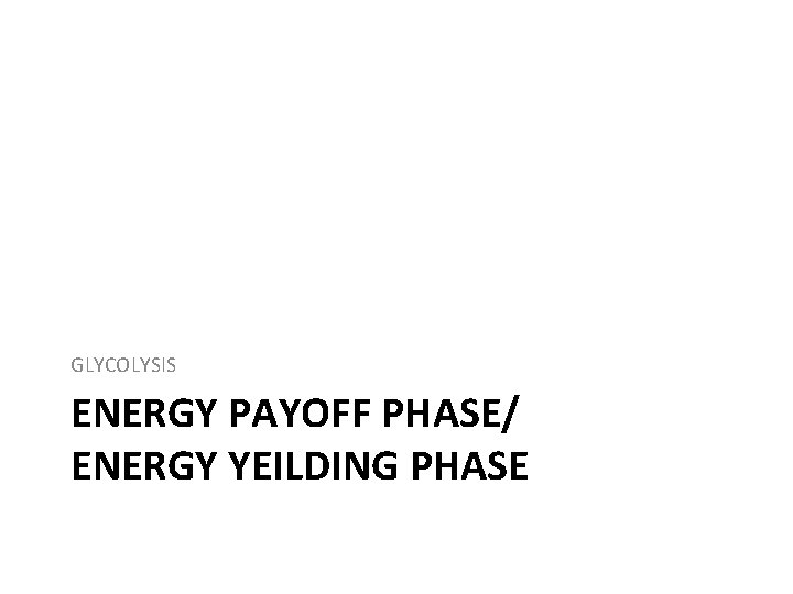 GLYCOLYSIS ENERGY PAYOFF PHASE/ ENERGY YEILDING PHASE 