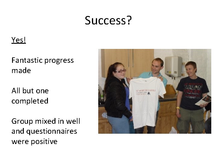 Success? Yes! Fantastic progress made All but one completed Group mixed in well and