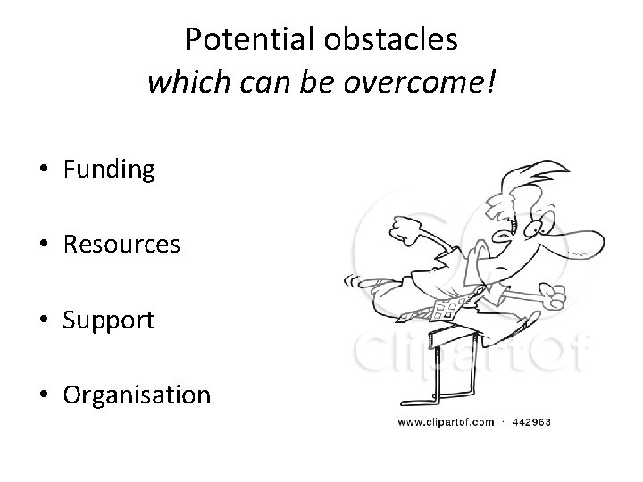 Potential obstacles which can be overcome! • Funding • Resources • Support • Organisation