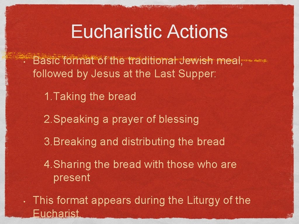 Eucharistic Actions • Basic format of the traditional Jewish meal, followed by Jesus at
