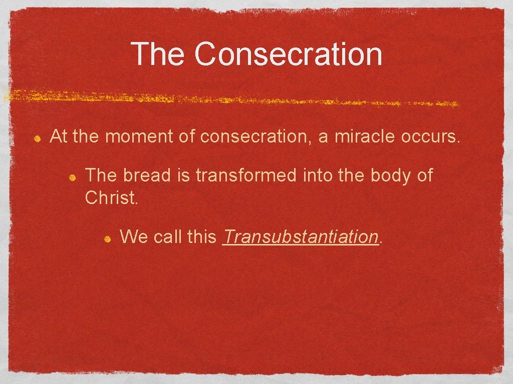 The Consecration At the moment of consecration, a miracle occurs. The bread is transformed