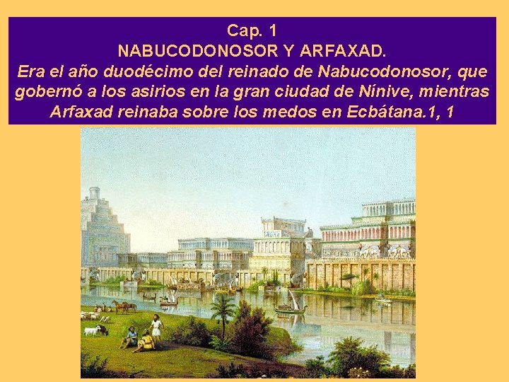 Cap. 1 NABUCODONOSOR Y ARFAXAD. Era el año duodécimo del reinado de Nabucodonosor, que