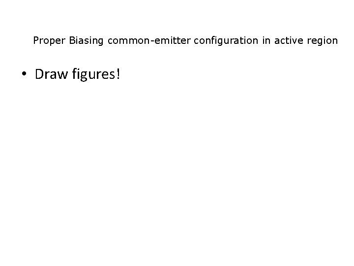 Proper Biasing common-emitter configuration in active region • Draw figures! 