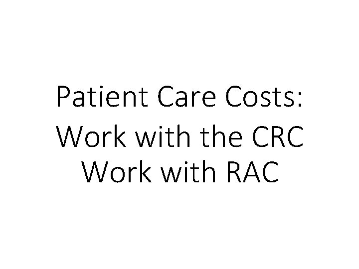Patient Care Costs: Work with the CRC Work with RAC 