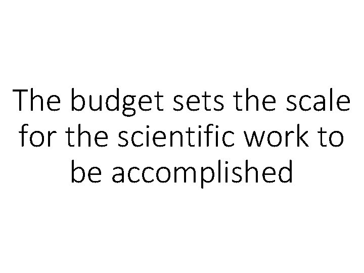 The budget sets the scale for the scientific work to be accomplished 