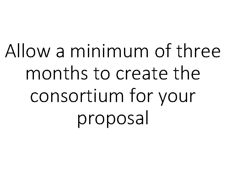 Allow a minimum of three months to create the consortium for your proposal 