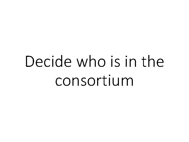 Decide who is in the consortium 