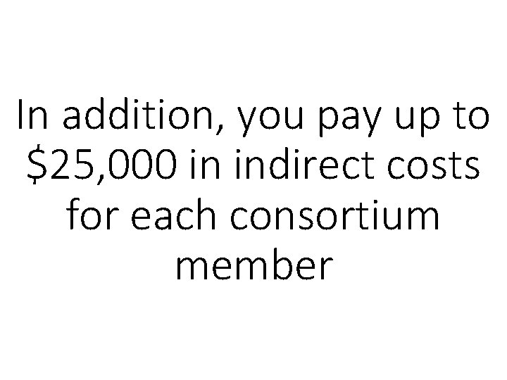 In addition, you pay up to $25, 000 in indirect costs for each consortium
