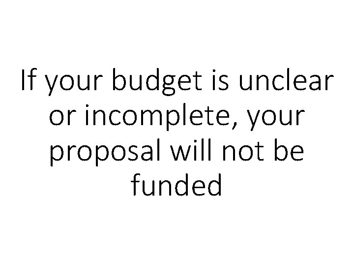 If your budget is unclear or incomplete, your proposal will not be funded 
