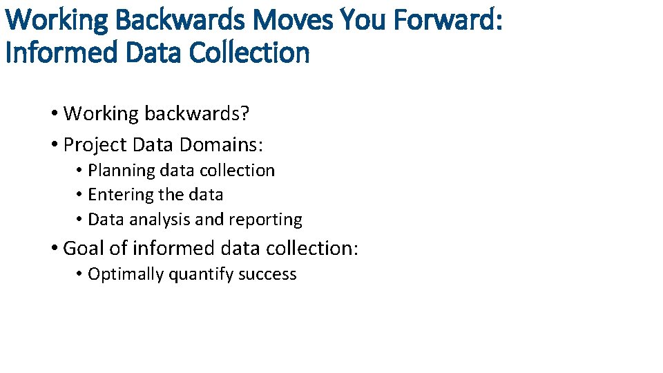 Working Backwards Moves You Forward: Informed Data Collection • Working backwards? • Project Data