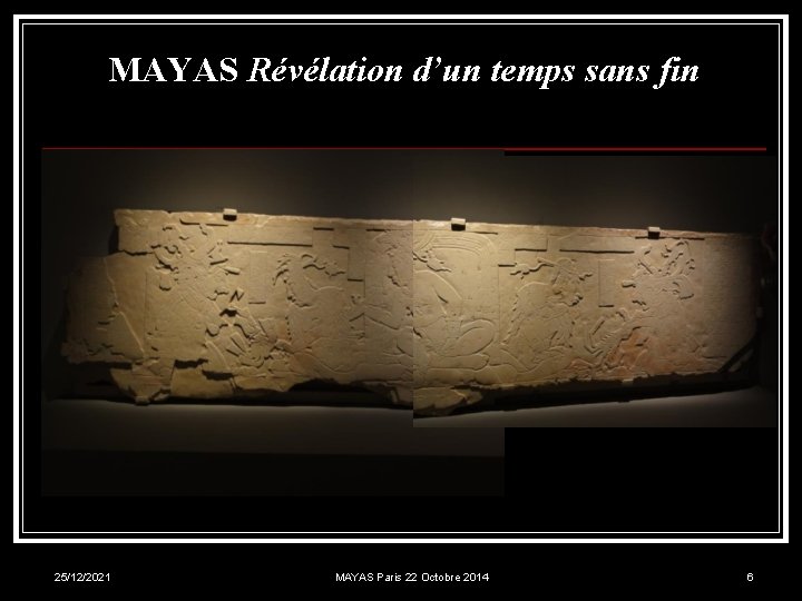 MAYAS Révélation d’un temps sans fin 25/12/2021 MAYAS Paris 22 Octobre 2014 6 